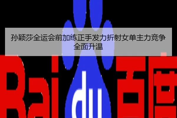 孙颖莎全运会前加练正手发力折射女单主力竞争全面升温