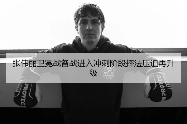 张伟丽卫冕战备战进入冲刺阶段摔法压迫再升级